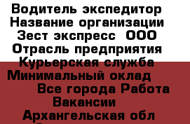 Водитель-экспедитор › Название организации ­ Зест-экспресс, ООО › Отрасль предприятия ­ Курьерская служба › Минимальный оклад ­ 50 000 - Все города Работа » Вакансии   . Архангельская обл.,Северодвинск г.